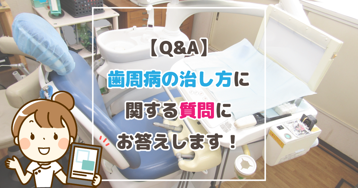 【Q&A】歯周病の治し方に関する質問にお答えします!