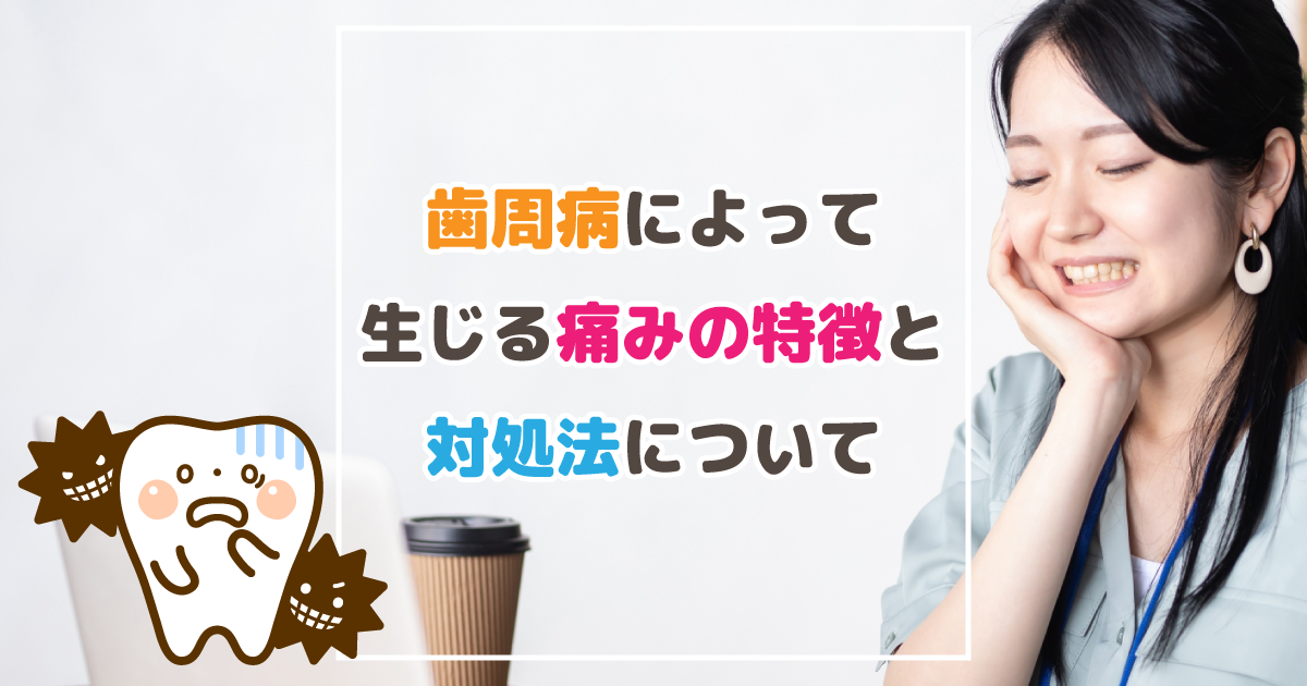 歯周病によって生じる痛みの特徴と対処法について