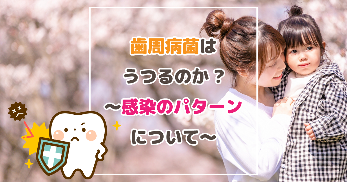 歯周病菌はうつるのか?～感染のパターンについて～