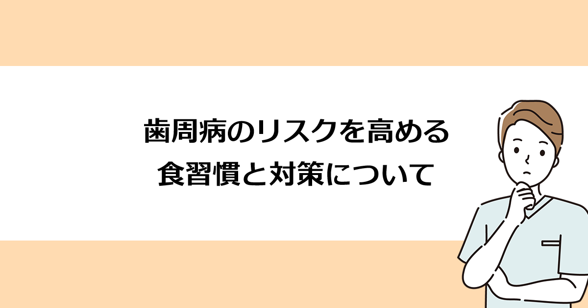 【新潟の歯医者で歯周病治療】歯周病のリスクを高める食習慣と対策について