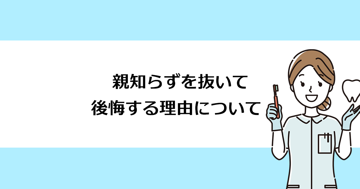 【新潟の歯医者・歯科口腔外科】親知らずを抜いて後悔する理由について