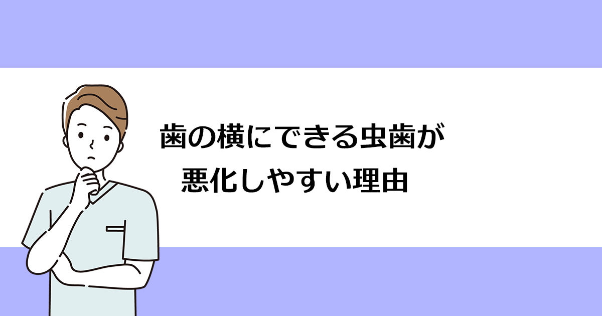 【新潟の歯医者で虫歯治療】歯の横にできる虫歯が悪化しやすい理由