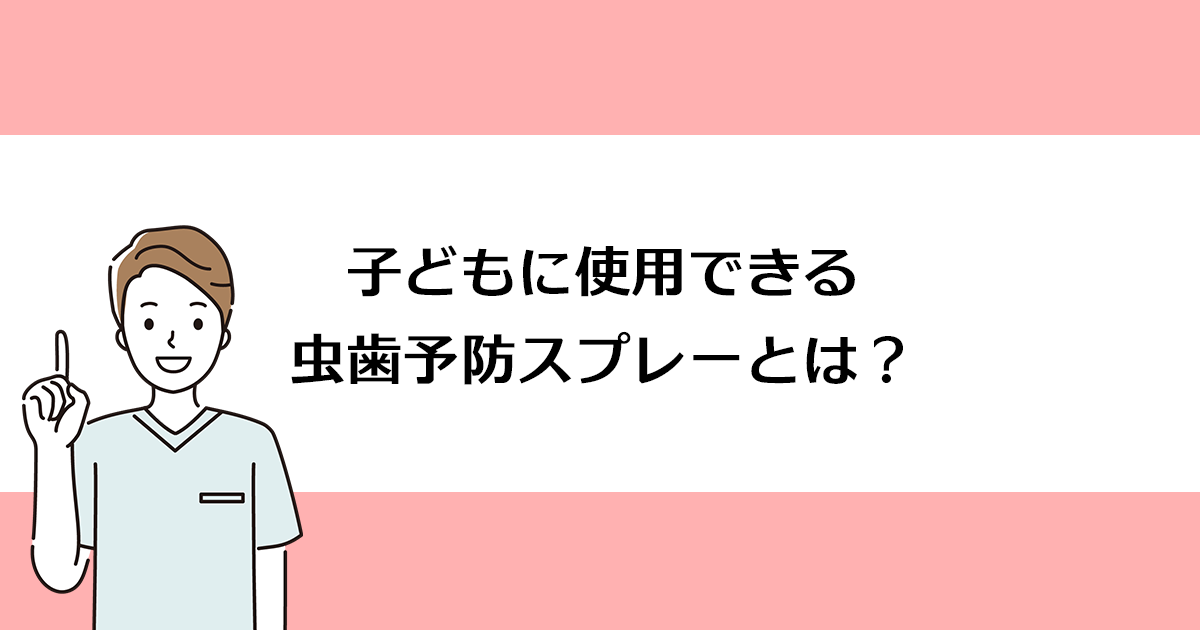 【新潟の歯医者・小児歯科】子どもに使用できる虫歯予防スプレーとは?