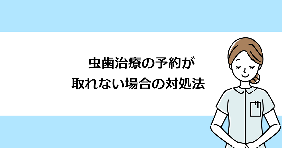 【新潟の歯医者で虫歯治療】虫歯治療の予約が取れない場合の対処法