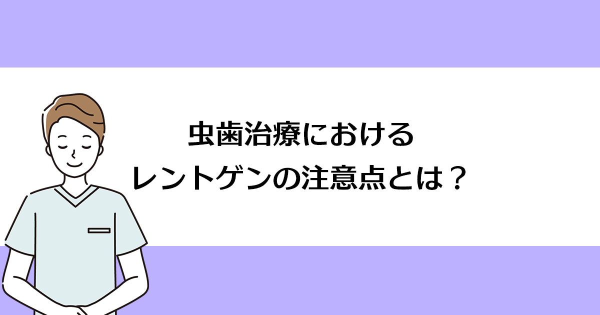 【新潟の歯医者で虫歯治療】虫歯治療におけるレントゲンの注意点とは?