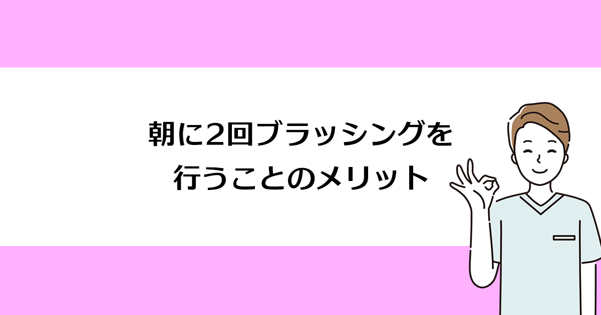 【新潟の歯医者・予防歯科】朝に2回ブラッシングを行うことのメリット