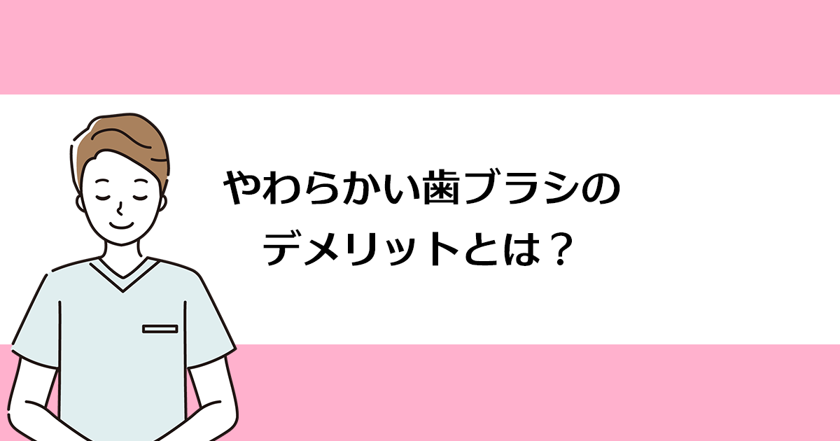 【新潟の歯医者・予防歯科】やわらかい歯ブラシのデメリットとは?
