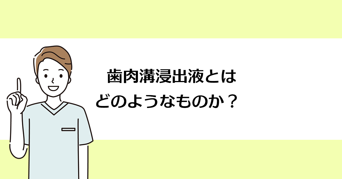 【新潟の歯医者で歯周病治療】歯肉溝浸出液とはどのようなものか?