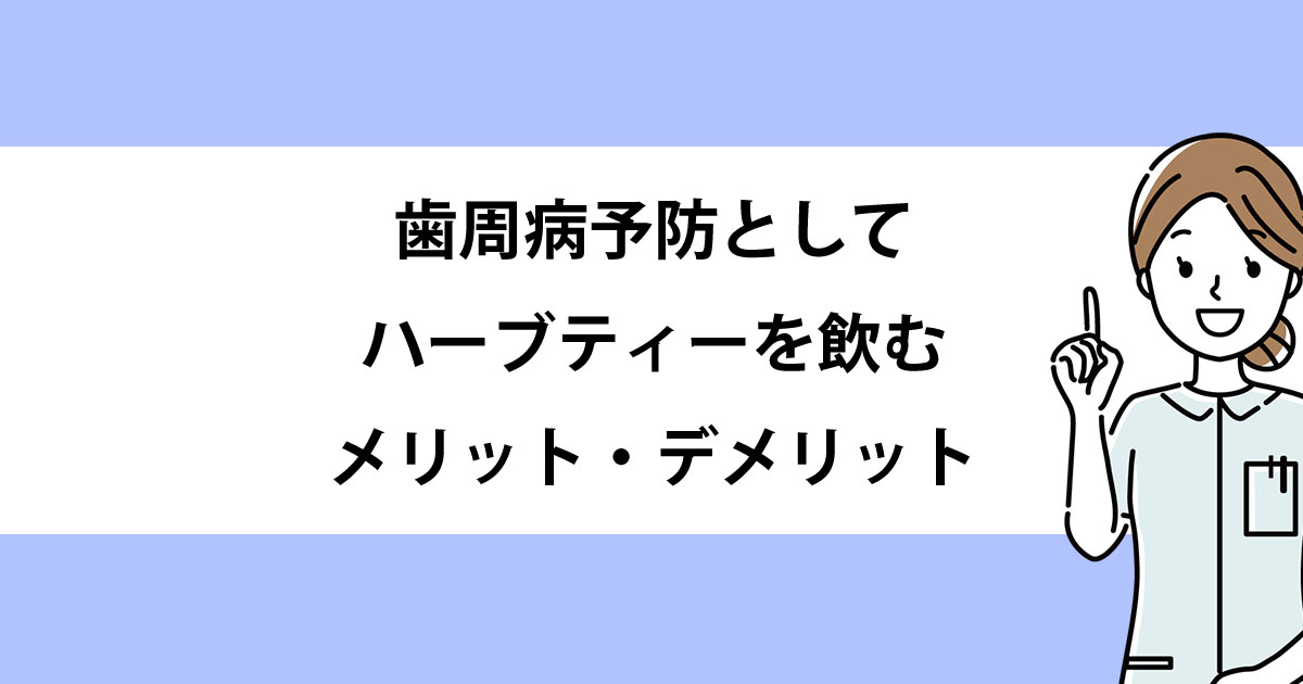 【新潟の歯医者で歯周病治療】歯周病予防としてハーブティーを飲むメリット・デメリット