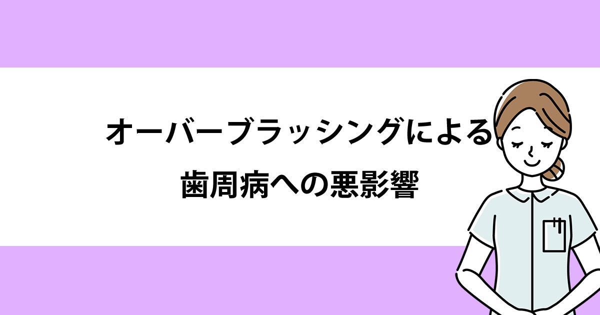 【新潟駅の歯医者で歯周病治療】オーバーブラッシングによる歯周病への悪影響