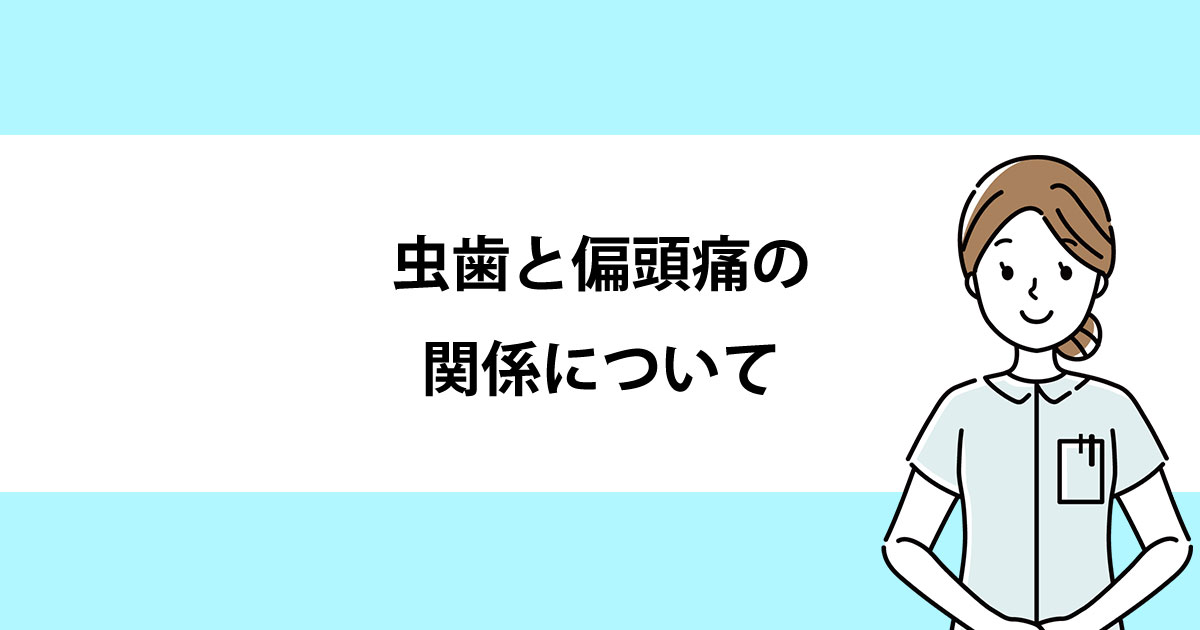 【新潟の歯医者で虫歯治療】虫歯と偏頭痛の関係について