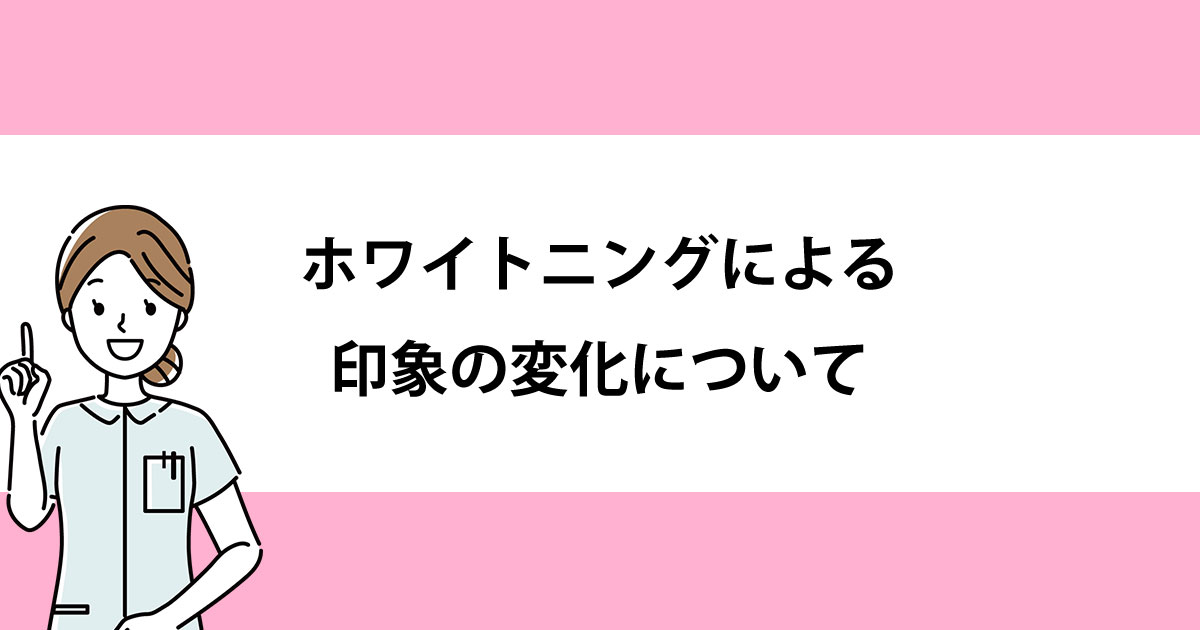【新潟の歯医者でホワイトニング】ホワイトニングによる印象の変化について