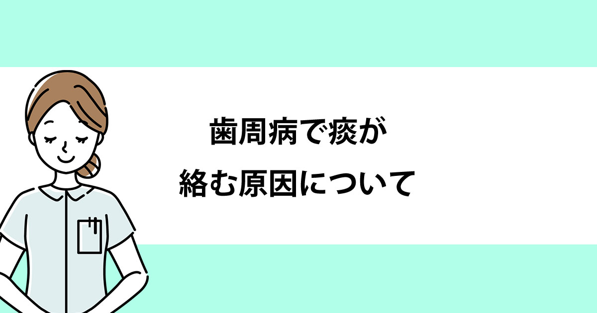 【新潟の歯医者で歯周病治療】歯周病で痰が絡む原因について