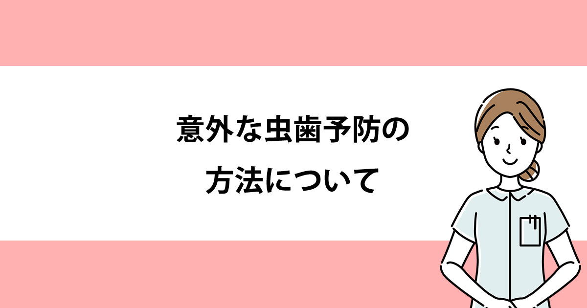 【新潟の歯医者・予防歯科】意外な虫歯予防の方法について