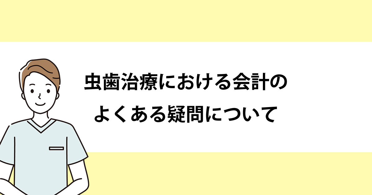 【新潟の歯医者で虫歯治療】虫歯治療における会計のよくある疑問について