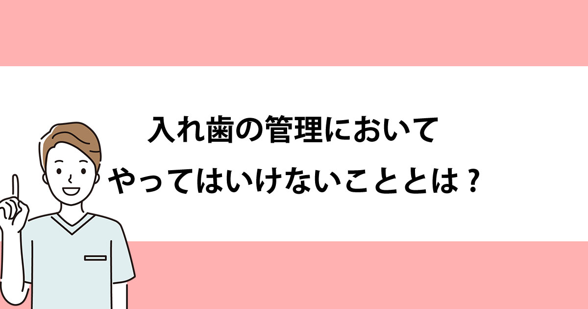 【新潟の歯医者で入れ歯治療】入れ歯の管理においてやってはいけないこととは?