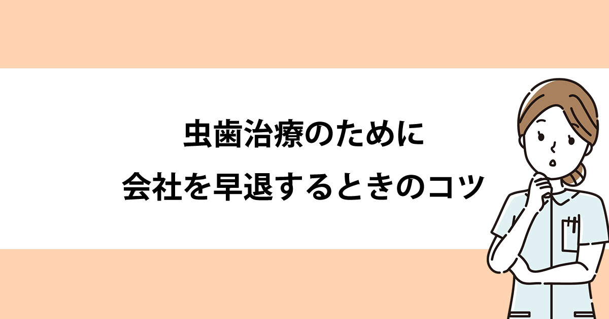 【新潟の歯医者で虫歯治療】虫歯治療のために会社を早退するときのコツ