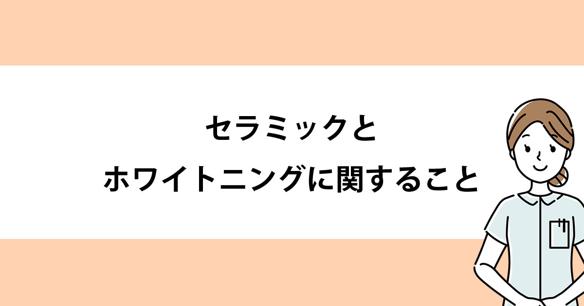 【新潟の歯医者でホワイトニング】セラミックとホワイトニングに関すること