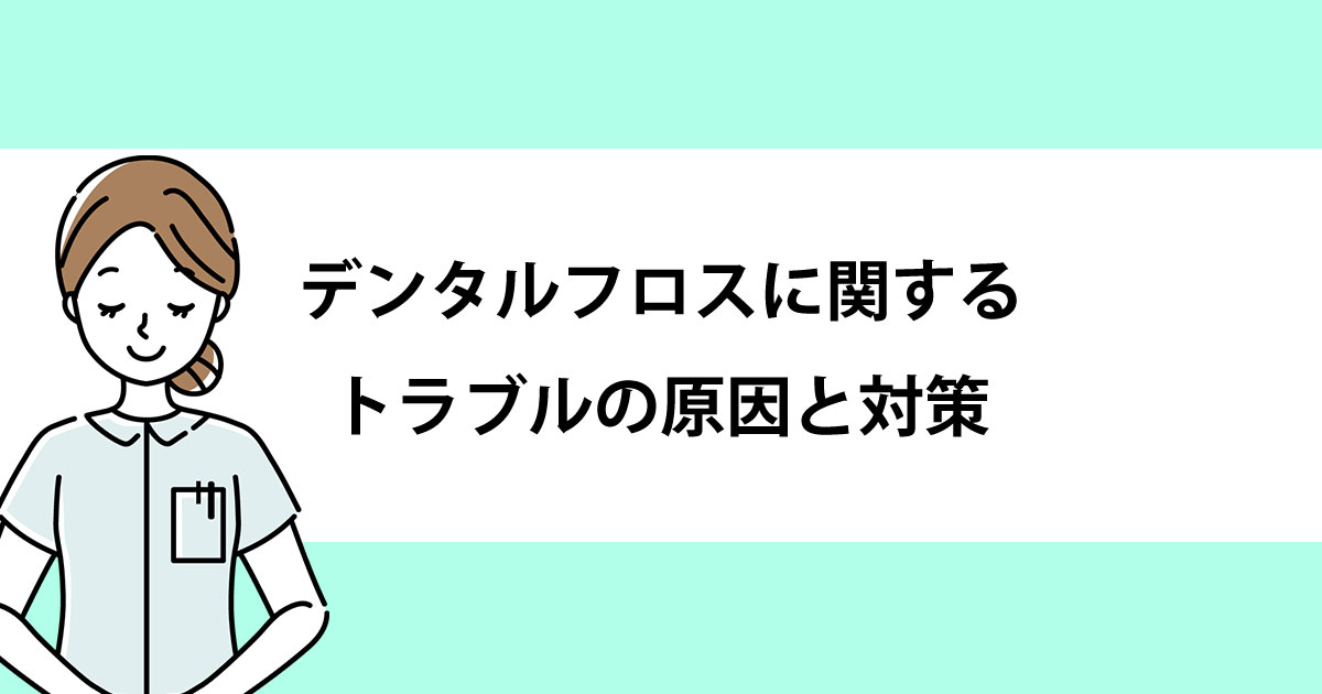 【新潟の歯医者・予防歯科】デンタルフロスに関するトラブルの原因と対策