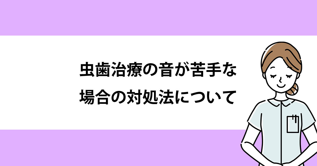 【新潟の歯医者で虫歯治療】虫歯治療の音が苦手な場合の対処法について