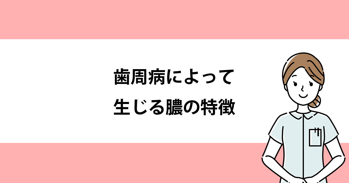 【新潟の歯医者で歯周病治療】歯周病によって生じる膿の特徴