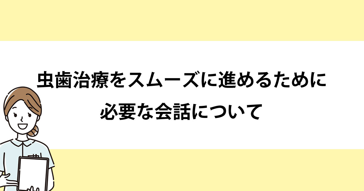 【新潟の歯医者で虫歯治療】虫歯治療をスムーズに進めるために必要な会話について