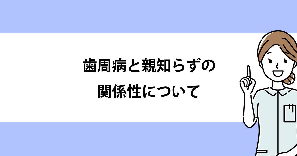 【新潟の歯医者で歯周病治療】歯周病と親知らずの関係性について
