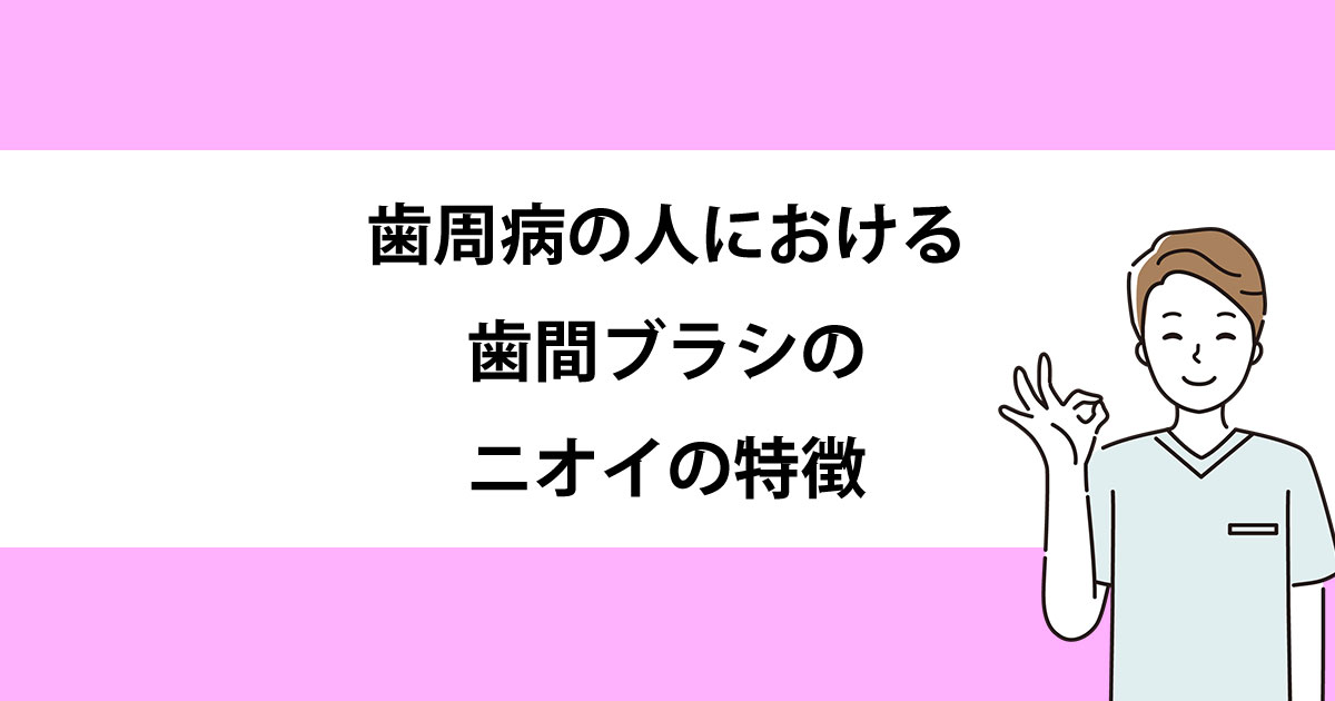 【新潟の歯医者で歯周病治療】歯周病の人における歯間ブラシのニオイの特徴