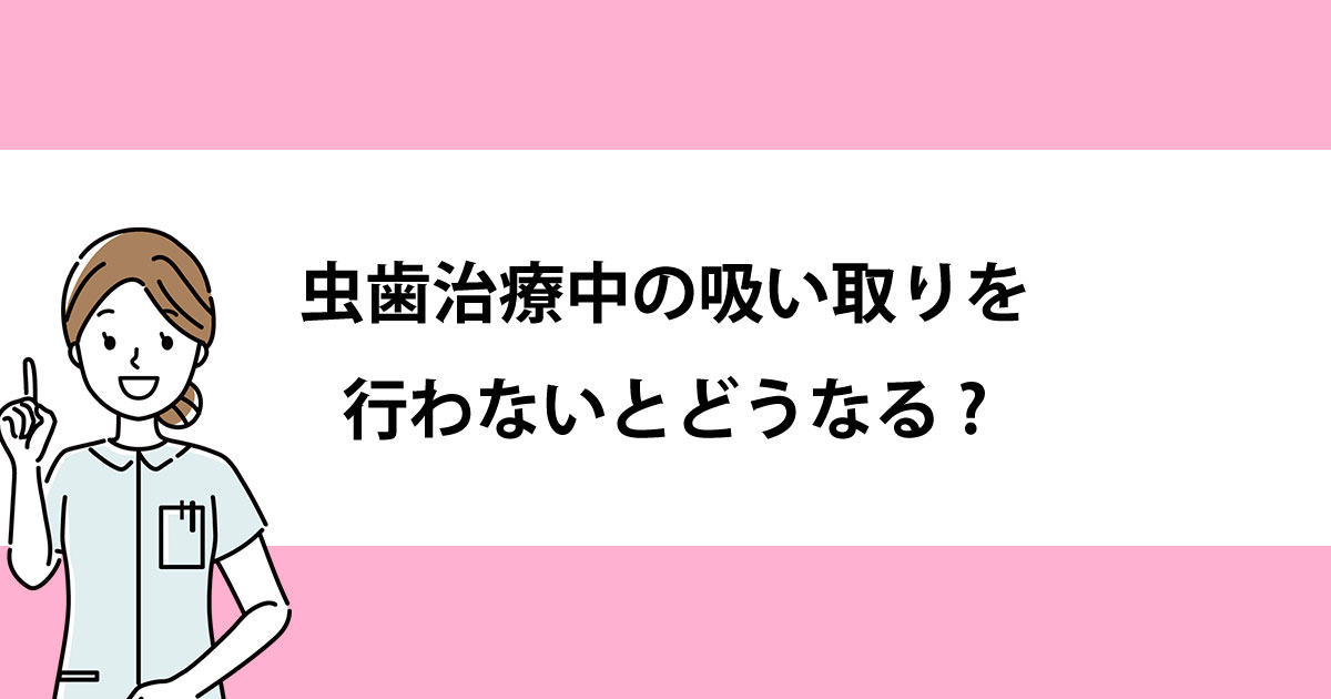 【新潟の歯医者で虫歯治療】虫歯治療中の吸い取りを行わないとどうなる?