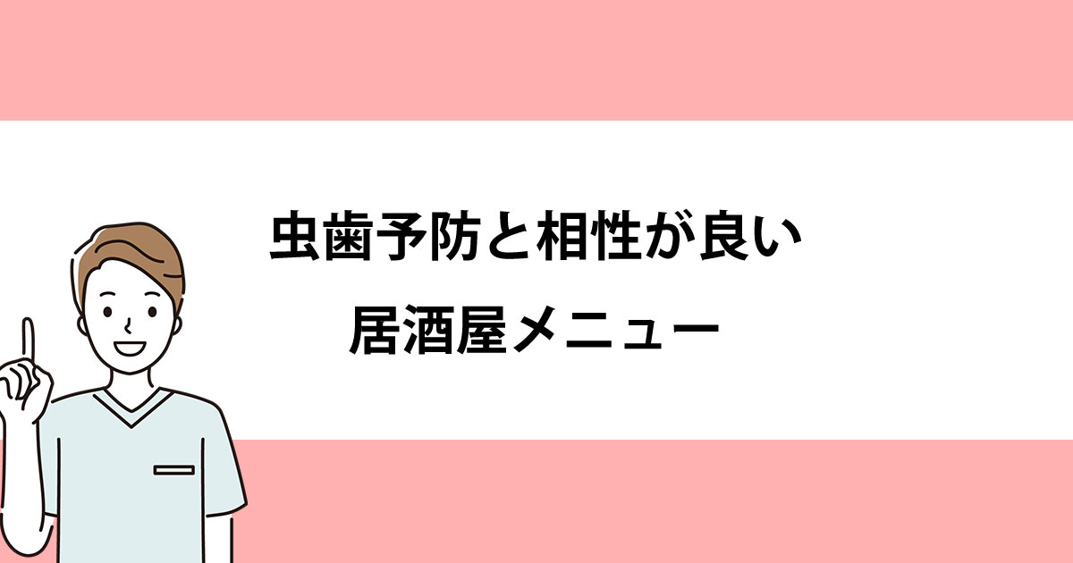 【新潟の歯医者・予防歯科】虫歯予防と相性が良い居酒屋メニュー