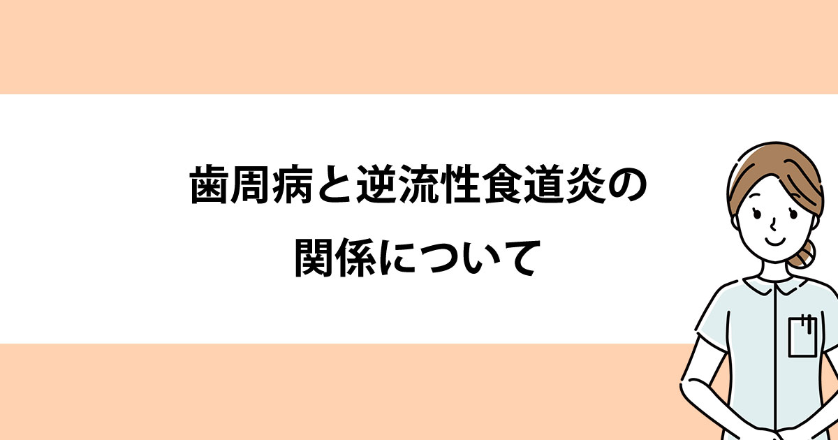 【新潟の歯医者で歯周病治療】歯周病と逆流性食道炎の関係について