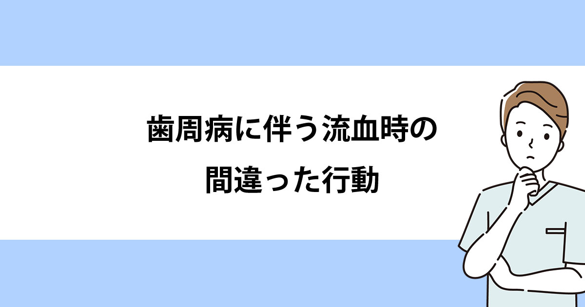 【新潟の歯医者で歯周病治療】歯周病に伴う流血時の間違った行動