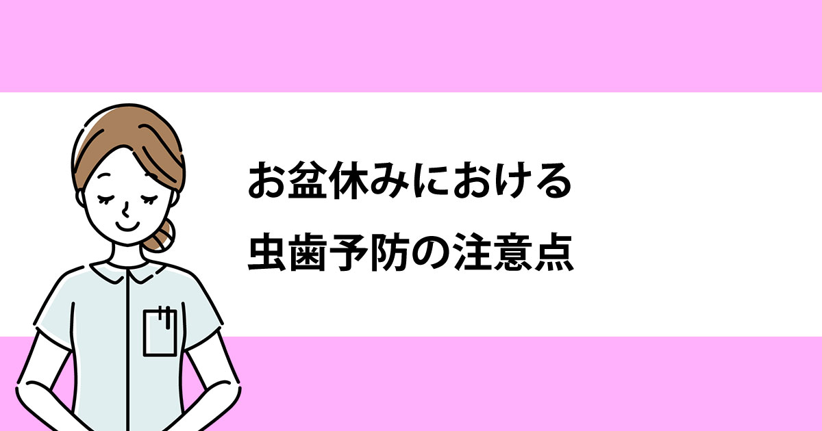【新潟の歯医者・予防歯科】お盆休みにおける虫歯予防の注意点