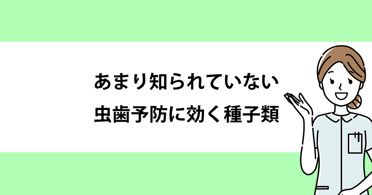【新潟の歯医者・予防歯科】あまり知られていない虫歯予防に効く種子類