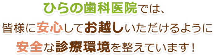 ひらの歯科医院では、皆様に安心してお越しいただけるように安全な診療環境を整えています！