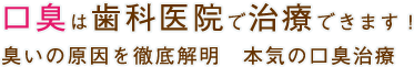 口臭は歯科医院で治療できます！ 臭いの原因を徹底解明　本気の口臭治療