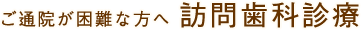 ご通院が困難な方へ 訪問歯科診療