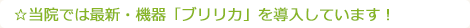 ☆当院では最新・機器「ブリリカ」を導入しています!